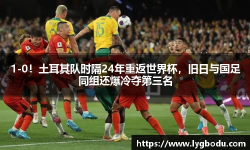 1-0！土耳其队时隔24年重返世界杯，旧日与国足同组还爆冷夺第三名