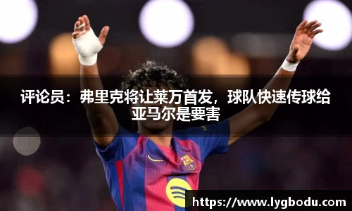 评论员：弗里克将让莱万首发，球队快速传球给亚马尔是要害